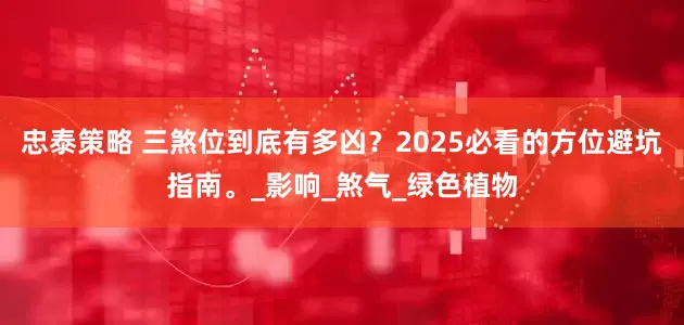 忠泰策略 三煞位到底有多凶？2025必看的方位避坑指南。_影响_煞气_绿色植物
