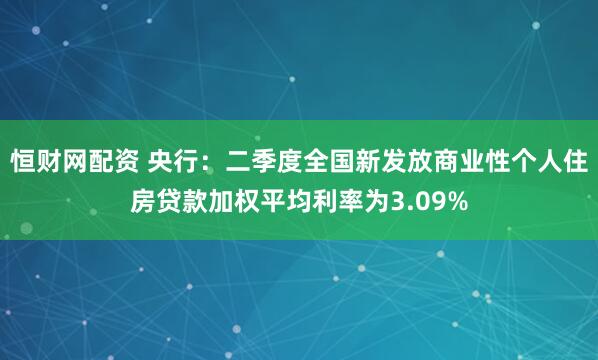 恒财网配资 央行：二季度全国新发放商业性个人住房贷款加权平均利率为3.09%