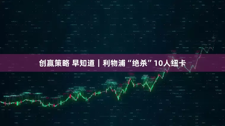 创赢策略 早知道｜利物浦“绝杀”10人纽卡